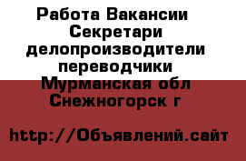 Работа Вакансии - Секретари, делопроизводители, переводчики. Мурманская обл.,Снежногорск г.